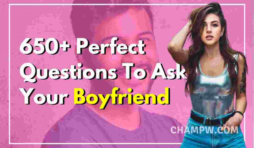 650+ Perfect Questions To Ask Your Boyfriend Now