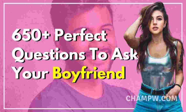 650+ Perfect Questions To Ask Your Boyfriend Now