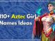 110+ Aztec Girl Names That Sounds Like Princess