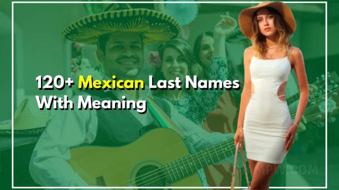 120+ Mexican Last Names With Meaning and History Behind